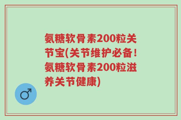 氨糖软骨素200粒关节宝(关节维护必备!氨糖软骨素200粒滋养关节健康)-第1张图片-超越 氨糖软骨素200粒关节宝(关节维护必备!氨糖软骨素200粒滋养关节健康)-第1张图片-超越