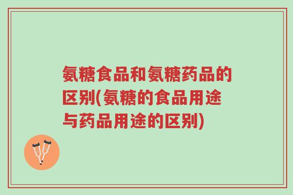氨糖食品和氨糖药品的区别(氨糖的食品用途与药品用途的区别)-第1张图片-超越 氨糖食品和氨糖药品的区别(氨糖的食品用途与药品用途的区别)-第1张图片-超越