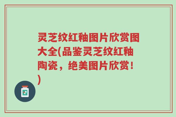 灵芝纹红釉图片欣赏图大全(品鉴灵芝纹红釉陶瓷,绝美图片欣赏!)-第1张图片-超越 灵芝纹红釉图片欣赏图大全(品鉴灵芝纹红釉陶瓷,绝美图片欣赏!)-第1张图片-超越