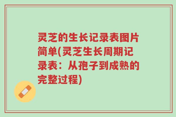 灵芝的生长记录表图片简单(灵芝生长周期记录表：从孢子到成熟的完整过程)-第1张图片-超越