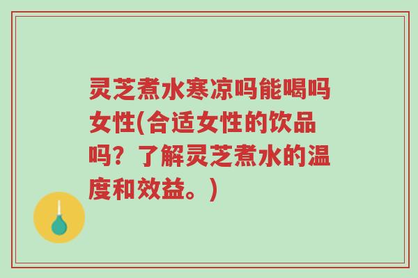 灵芝煮水寒凉吗能喝吗女性(合适女性的饮品吗?了解灵芝煮水的温度和效益。)-第1张图片-超越 灵芝煮水寒凉吗能喝吗女性(合适女性的饮品吗?了解灵芝煮水的温度和效益。)-第1张图片-超越