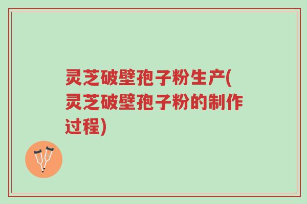 灵芝破壁孢子粉生产(灵芝破壁孢子粉的制作过程)-第1张图片-超越 灵芝破壁孢子粉生产(灵芝破壁孢子粉的制作过程)-第1张图片-超越
