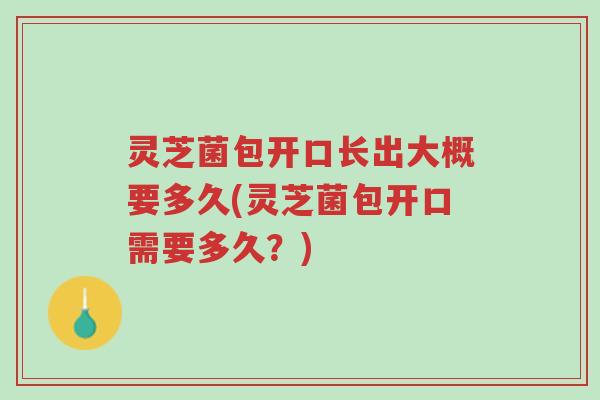 灵芝菌包开口长出大概要多久(灵芝菌包开口需要多久?)-第1张图片-超越 灵芝菌包开口长出大概要多久(灵芝菌包开口需要多久?)-第1张图片-超越