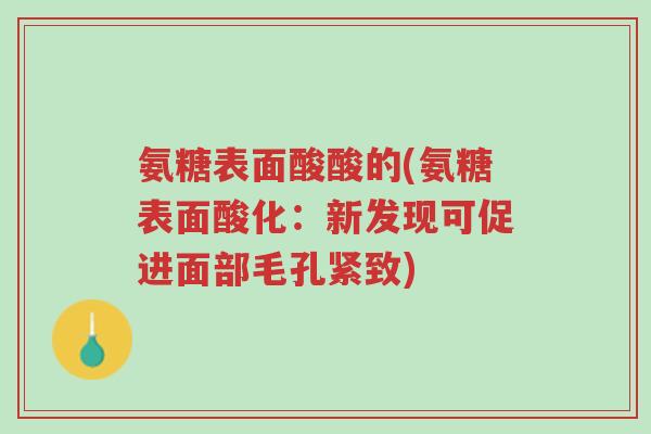 氨糖表面酸酸的(氨糖表面酸化:新发现可促进面部毛孔紧致)-第1张图片-超越 氨糖表面酸酸的(氨糖表面酸化:新发现可促进面部毛孔紧致)-第1张图片-超越