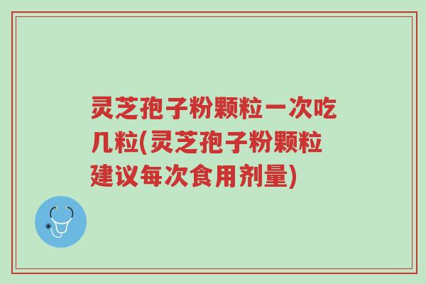 灵芝孢子粉颗粒一次吃几粒(灵芝孢子粉颗粒建议每次食用剂量)-第1张图片-超越