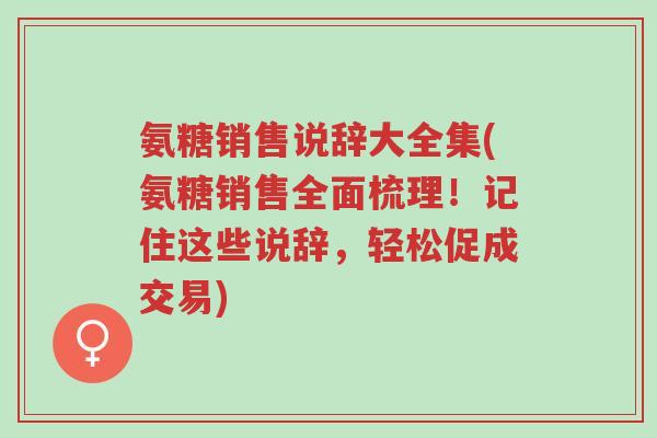 氨糖销售说辞大全集(氨糖销售全面梳理!记住这些说辞,轻松促成交易)-第1张图片-超越 氨糖销售说辞大全集(氨糖销售全面梳理!记住这些说辞,轻松促成交易)-第1张图片-超越