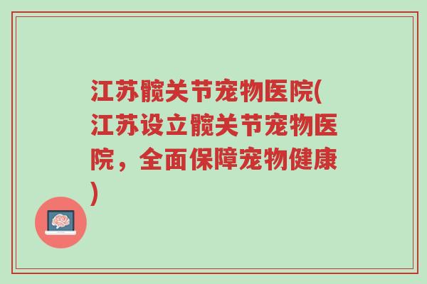 江苏髋关节宠物医院(江苏设立髋关节宠物医院,全面保障宠物健康)-第1张图片-超越 江苏髋关节宠物医院(江苏设立髋关节宠物医院,全面保障宠物健康)-第1张图片-超越