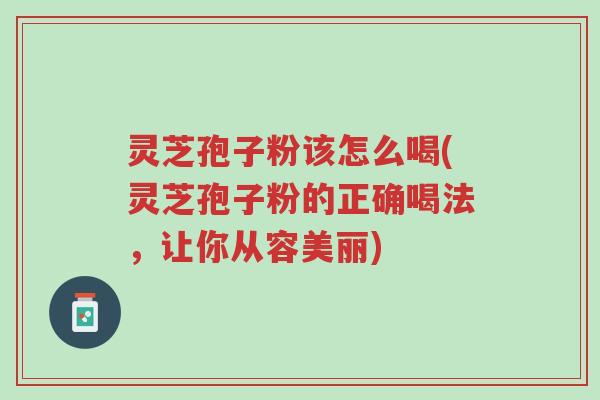 灵芝孢子粉该怎么喝(灵芝孢子粉的正确喝法,让你从容美丽)-第1张图片-超越 灵芝孢子粉该怎么喝(灵芝孢子粉的正确喝法,让你从容美丽)-第1张图片-超越