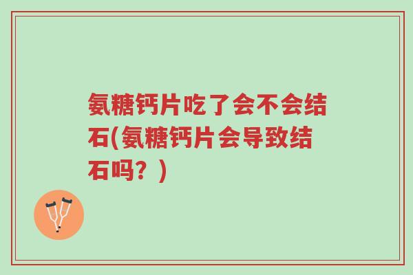 氨糖钙片吃了会不会结石(氨糖钙片会导致结石吗?)-第1张图片-超越 氨糖钙片吃了会不会结石(氨糖钙片会导致结石吗?)-第1张图片-超越
