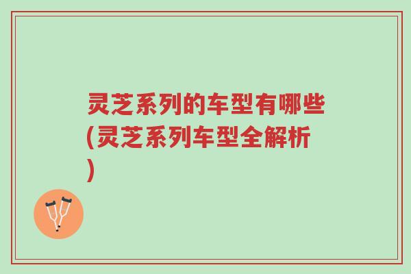 灵芝系列的车型有哪些(灵芝系列车型全解析)-第1张图片-超越 灵芝系列的车型有哪些(灵芝系列车型全解析)-第1张图片-超越