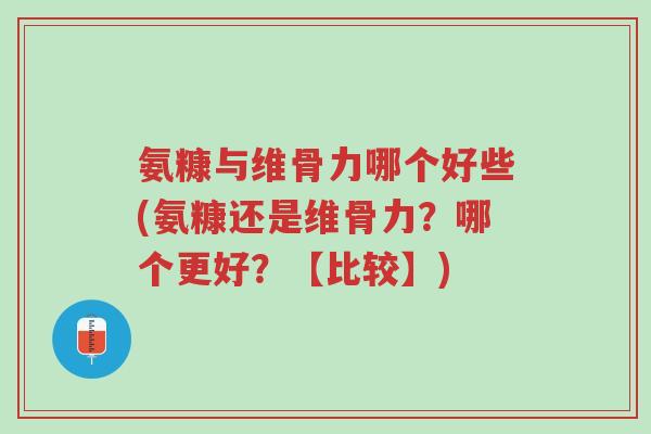 氨糠与维骨力哪个好些(氨糠还是维骨力?哪个更好?【比较】)-第1张图片-超越 氨糠与维骨力哪个好些(氨糠还是维骨力?哪个更好?【比较】)-第1张图片-超越