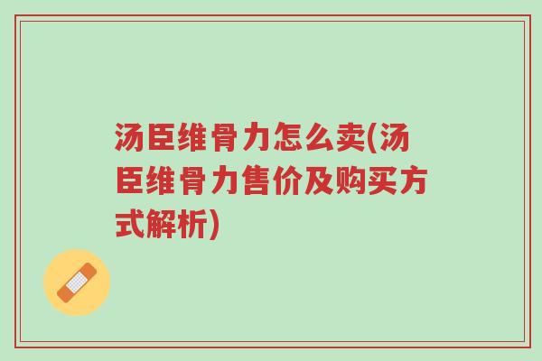 汤臣维骨力怎么卖(汤臣维骨力售价及购买方式解析)-第1张图片-超越 汤臣维骨力怎么卖(汤臣维骨力售价及购买方式解析)-第1张图片-超越