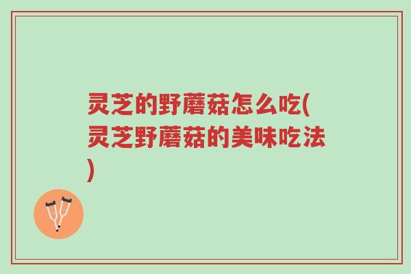 灵芝的野蘑菇怎么吃(灵芝野蘑菇的美味吃法)-第1张图片-超越 灵芝的野蘑菇怎么吃(灵芝野蘑菇的美味吃法)-第1张图片-超越