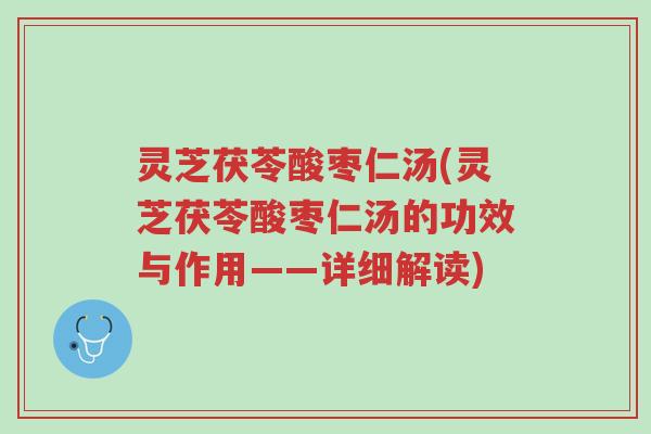 灵芝茯苓酸枣仁汤(灵芝茯苓酸枣仁汤的功效与作用——详细解读)-第1张图片-超越 灵芝茯苓酸枣仁汤(灵芝茯苓酸枣仁汤的功效与作用——详细解读)-第1张图片-超越