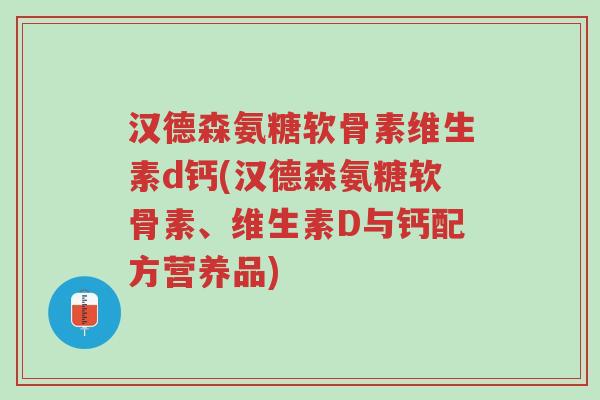 汉德森氨糖软骨素维生素d钙(汉德森氨糖软骨素、维生素D与钙配方营养品)-第1张图片-超越 汉德森氨糖软骨素维生素d钙(汉德森氨糖软骨素、维生素D与钙配方营养品)-第1张图片-超越