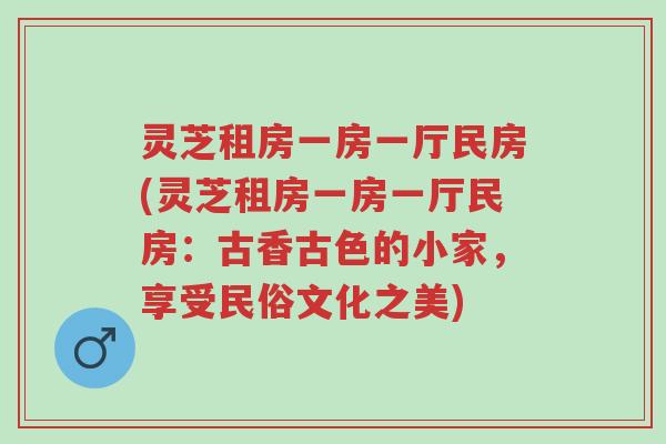 灵芝租房一房一厅民房(灵芝租房一房一厅民房:古香古色的小家,享受民俗文化之美)-第1张图片-超越 灵芝租房一房一厅民房(灵芝租房一房一厅民房:古香古色的小家,享受民俗文化之美)-第1张图片-超越