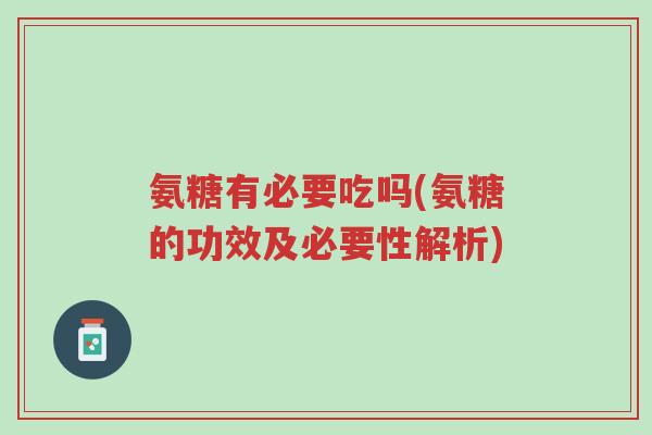氨糖有必要吃吗(氨糖的功效及必要性解析)-第1张图片-超越 氨糖有必要吃吗(氨糖的功效及必要性解析)-第1张图片-超越