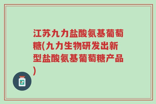 江苏九力盐酸氨基葡萄糖(九力生物研发出新型盐酸氨基葡萄糖产品)-第1张图片-超越 江苏九力盐酸氨基葡萄糖(九力生物研发出新型盐酸氨基葡萄糖产品)-第1张图片-超越