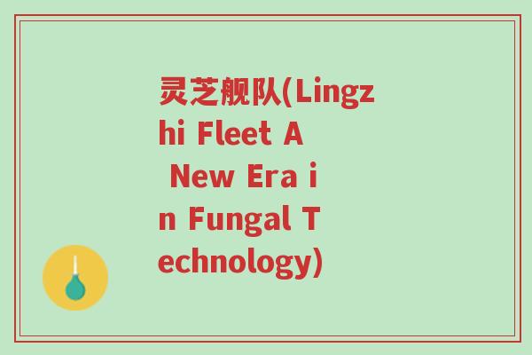 灵芝舰队(Lingzhi Fleet A New Era in Fungal Technology)-第1张图片-超越 灵芝舰队(Lingzhi Fleet A New Era in Fungal Technology)-第1张图片-超越