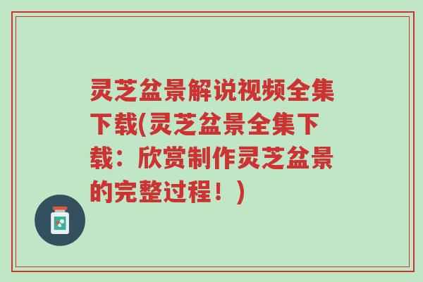 灵芝盆景解说视频全集下载(灵芝盆景全集下载:欣赏制作灵芝盆景的完整过程!)-第1张图片-超越 灵芝盆景解说视频全集下载(灵芝盆景全集下载:欣赏制作灵芝盆景的完整过程!)-第1张图片-超越