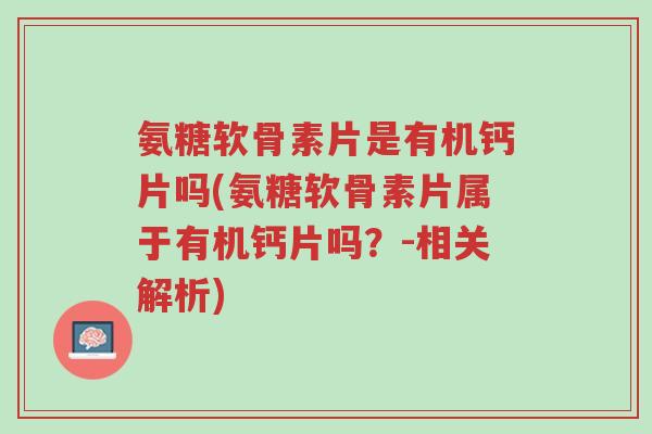 氨糖软骨素片是有机钙片吗(氨糖软骨素片属于有机钙片吗?-相关解析)-第1张图片-超越 氨糖软骨素片是有机钙片吗(氨糖软骨素片属于有机钙片吗?-相关解析)-第1张图片-超越