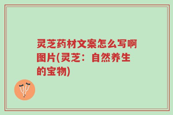 灵芝药材文案怎么写啊图片(灵芝:自然养生的宝物)-第1张图片-超越 灵芝药材文案怎么写啊图片(灵芝:自然养生的宝物)-第1张图片-超越