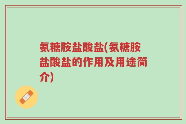 氨糖胺盐酸盐(氨糖胺盐酸盐的作用及用途简介)-第1张图片-超越