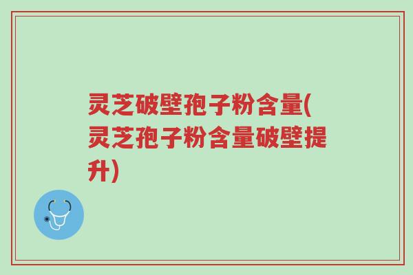 灵芝破壁孢子粉含量(灵芝孢子粉含量破壁提升)-第1张图片-超越 灵芝破壁孢子粉含量(灵芝孢子粉含量破壁提升)-第1张图片-超越