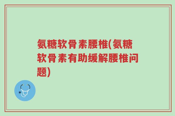 氨糖软骨素腰椎(氨糖软骨素有助缓解腰椎问题)-第1张图片-超越 氨糖软骨素腰椎(氨糖软骨素有助缓解腰椎问题)-第1张图片-超越