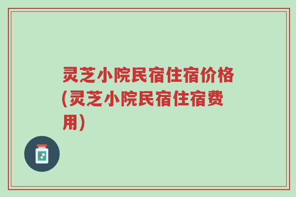 灵芝小院民宿住宿价格(灵芝小院民宿住宿费用)-第1张图片-超越 灵芝小院民宿住宿价格(灵芝小院民宿住宿费用)-第1张图片-超越