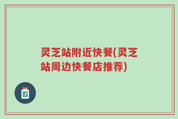 灵芝站附近快餐(灵芝站周边快餐店推荐)-第1张图片-超越 灵芝站附近快餐(灵芝站周边快餐店推荐)-第1张图片-超越