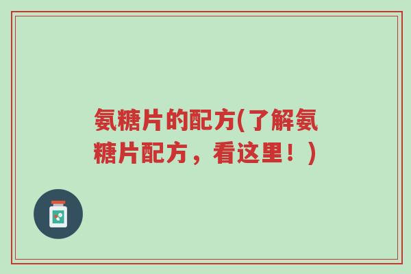 氨糖片的配方(了解氨糖片配方,看这里!)-第1张图片-超越 氨糖片的配方(了解氨糖片配方,看这里!)-第1张图片-超越