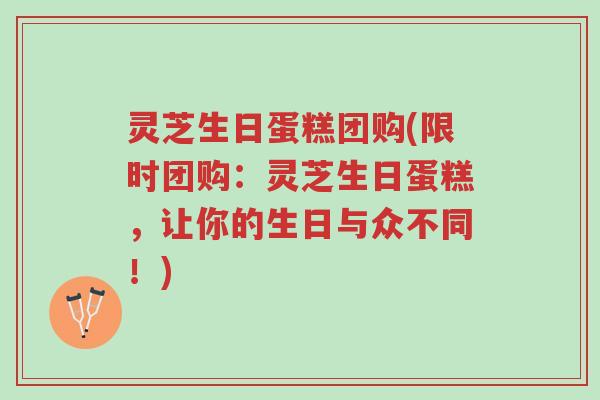 灵芝生日蛋糕团购(限时团购:灵芝生日蛋糕,让你的生日与众不同!)-第1张图片-超越 灵芝生日蛋糕团购(限时团购:灵芝生日蛋糕,让你的生日与众不同!)-第1张图片-超越