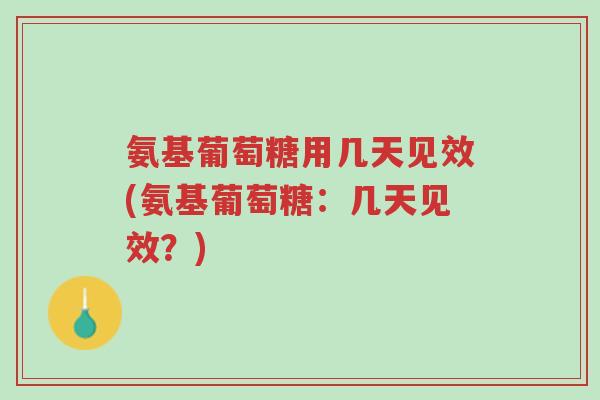 氨基葡萄糖用几天见效(氨基葡萄糖:几天见效?)-第1张图片-超越 氨基葡萄糖用几天见效(氨基葡萄糖:几天见效?)-第1张图片-超越