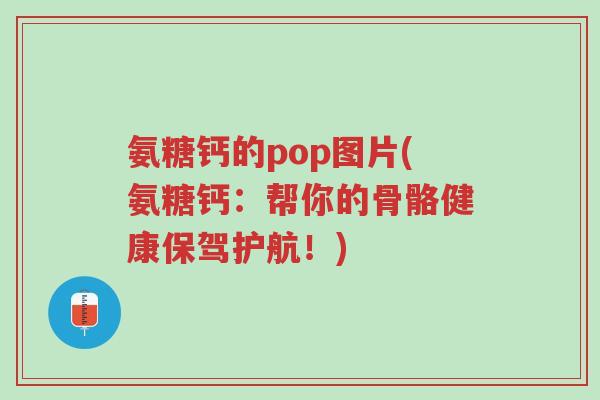 氨糖钙的pop图片(氨糖钙：帮你的骨骼健康保驾护航！)-第1张图片-超越