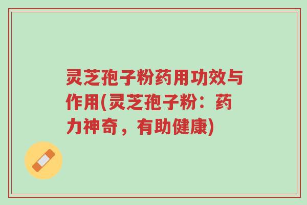 灵芝孢子粉药用功效与作用(灵芝孢子粉:药力神奇,有助健康)-第1张图片-超越 灵芝孢子粉药用功效与作用(灵芝孢子粉:药力神奇,有助健康)-第1张图片-超越