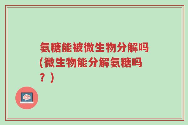 氨糖能被微生物分解吗(微生物能分解氨糖吗?)-第1张图片-超越 氨糖能被微生物分解吗(微生物能分解氨糖吗?)-第1张图片-超越