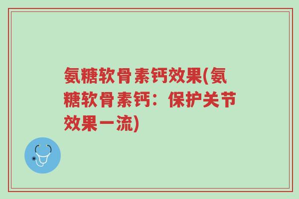 氨糖软骨素钙效果(氨糖软骨素钙:保护关节效果一流)-第1张图片-超越 氨糖软骨素钙效果(氨糖软骨素钙:保护关节效果一流)-第1张图片-超越