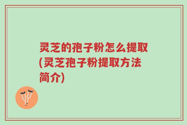 灵芝的孢子粉怎么提取(灵芝孢子粉提取方法简介)-第1张图片-超越 灵芝的孢子粉怎么提取(灵芝孢子粉提取方法简介)-第1张图片-超越