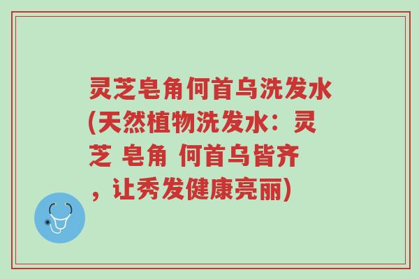 灵芝皂角何首乌洗发水(天然植物洗发水:灵芝 皂角 何首乌皆齐,让秀发健康亮丽)-第1张图片-超越 灵芝皂角何首乌洗发水(天然植物洗发水:灵芝 皂角 何首乌皆齐,让秀发健康亮丽)-第1张图片-超越