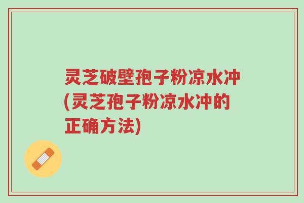 灵芝破壁孢子粉凉水冲(灵芝孢子粉凉水冲的正确方法)-第1张图片-超越 灵芝破壁孢子粉凉水冲(灵芝孢子粉凉水冲的正确方法)-第1张图片-超越