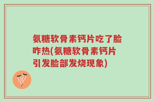 氨糖软骨素钙片吃了脸咋热(氨糖软骨素钙片引发脸部发烧现象)-第1张图片-超越 氨糖软骨素钙片吃了脸咋热(氨糖软骨素钙片引发脸部发烧现象)-第1张图片-超越