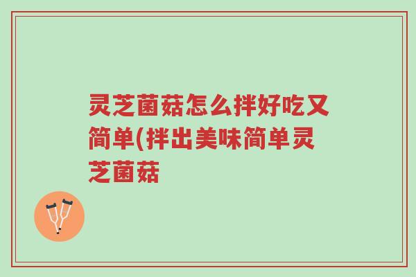 灵芝菌菇怎么拌好吃又简单(拌出美味简单灵芝菌菇-第1张图片-超越 灵芝菌菇怎么拌好吃又简单(拌出美味简单灵芝菌菇-第1张图片-超越