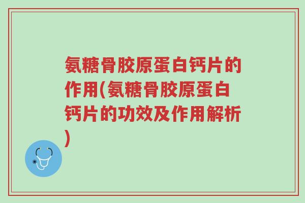 氨糖骨胶原蛋白钙片的作用(氨糖骨胶原蛋白钙片的功效及作用解析)-第1张图片-超越 氨糖骨胶原蛋白钙片的作用(氨糖骨胶原蛋白钙片的功效及作用解析)-第1张图片-超越