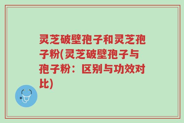 灵芝破壁孢子和灵芝孢子粉(灵芝破壁孢子与孢子粉:区别与功效对比)-第1张图片-超越 灵芝破壁孢子和灵芝孢子粉(灵芝破壁孢子与孢子粉:区别与功效对比)-第1张图片-超越