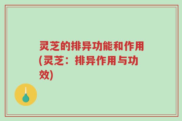 灵芝的排异功能和作用(灵芝:排异作用与功效)-第1张图片-超越 灵芝的排异功能和作用(灵芝:排异作用与功效)-第1张图片-超越