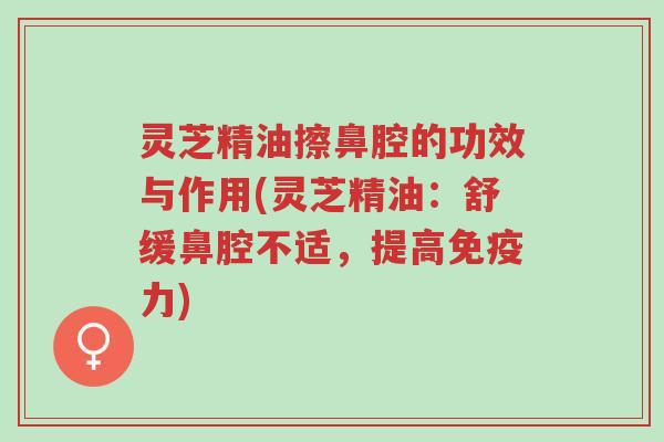 灵芝精油擦鼻腔的功效与作用(灵芝精油:舒缓鼻腔不适,提高免疫力)-第1张图片-超越 灵芝精油擦鼻腔的功效与作用(灵芝精油:舒缓鼻腔不适,提高免疫力)-第1张图片-超越