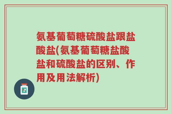 氨基葡萄糖硫酸盐跟盐酸盐(氨基葡萄糖盐酸盐和硫酸盐的区别、作用及用法解析)-第1张图片-超越 氨基葡萄糖硫酸盐跟盐酸盐(氨基葡萄糖盐酸盐和硫酸盐的区别、作用及用法解析)-第1张图片-超越