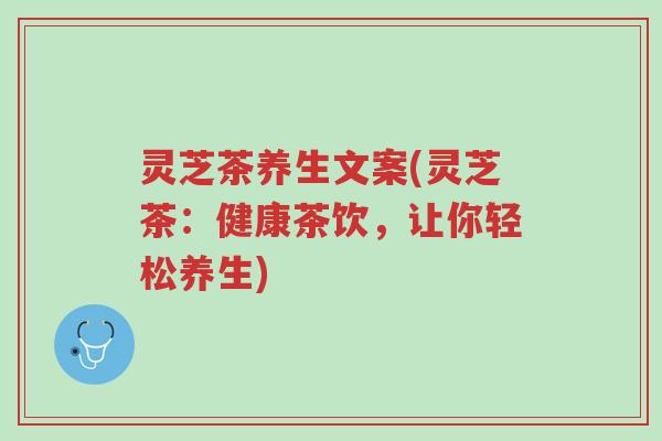 灵芝茶养生文案(灵芝茶:健康茶饮,让你轻松养生)-第1张图片-超越 灵芝茶养生文案(灵芝茶:健康茶饮,让你轻松养生)-第1张图片-超越