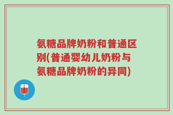氨糖品牌奶粉和普通区别(普通婴幼儿奶粉与氨糖品牌奶粉的异同)-第1张图片-超越